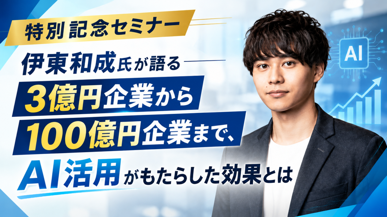 【特別記念セミナー】伊東和成氏が語る『3億円企業から100億円企業まで、AI活用がもたらした効果とは』